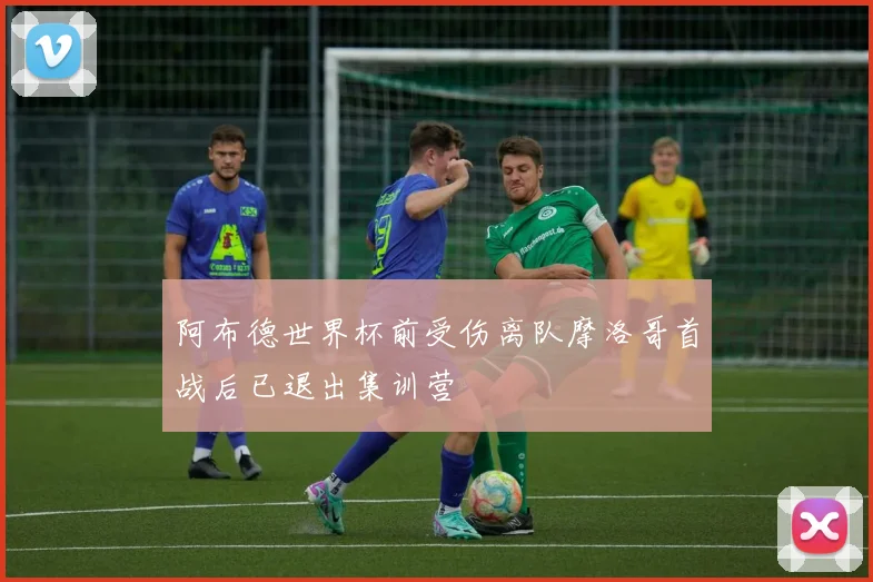 阿布德世界杯前受伤离队摩洛哥首战后已退出集训营