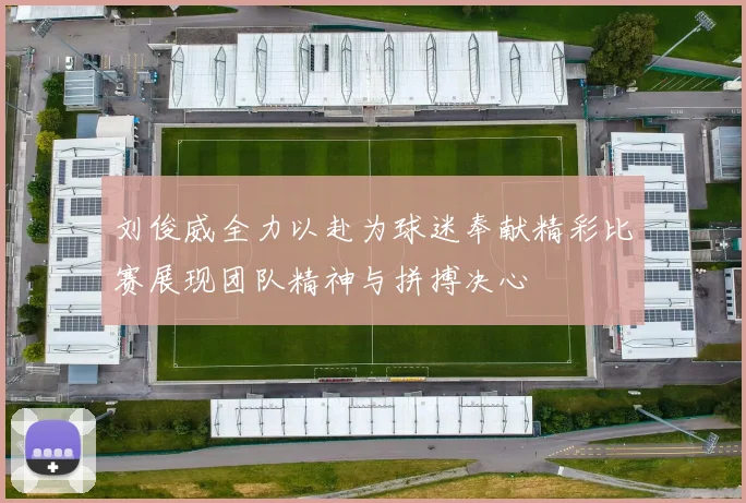 刘俊威全力以赴为球迷奉献精彩比赛展现团队精神与拼搏决心