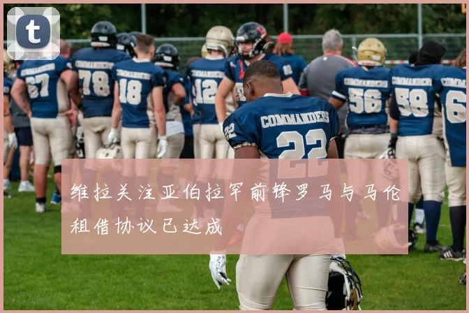 维拉关注亚伯拉罕前锋罗马与马伦租借协议已达成
