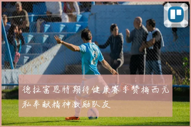 德拉富恩特期待健康赛季赞梅西无私奉献精神激励队友