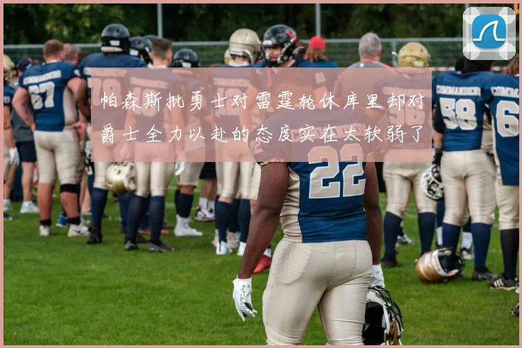帕森斯批勇士对雷霆轮休库里却对爵士全力以赴的态度实在太软弱了