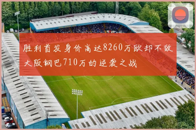 胜利首发身价高达8260万欧却不敌大阪钢巴710万的逆袭之战
