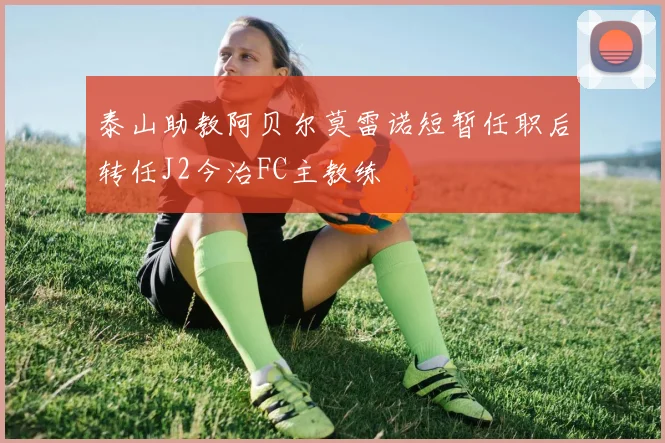 泰山助教阿贝尔莫雷诺短暂任职后转任J2今治FC主教练