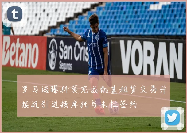 罗马诺曝科莫完成凯基租赁交易并接近引进扬库托与米拉签约