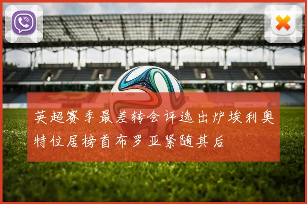 英超赛季最差转会评选出炉埃利奥特位居榜首布罗亚紧随其后