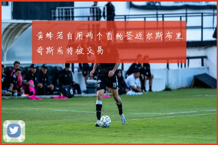 黄蜂若自用两个首轮签迈尔斯布里奇斯或将被交易