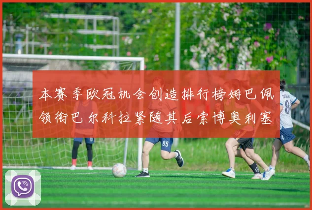 本赛季欧冠机会创造排行榜姆巴佩领衔巴尔科拉紧随其后索博奥利塞表现出色